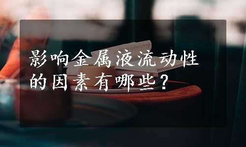 影响金属液流动性的因素有哪些？