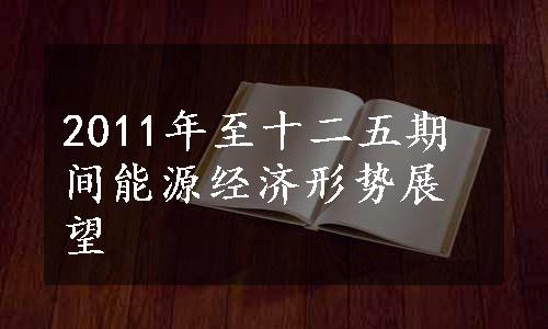 2011年至十二五期间能源经济形势展望